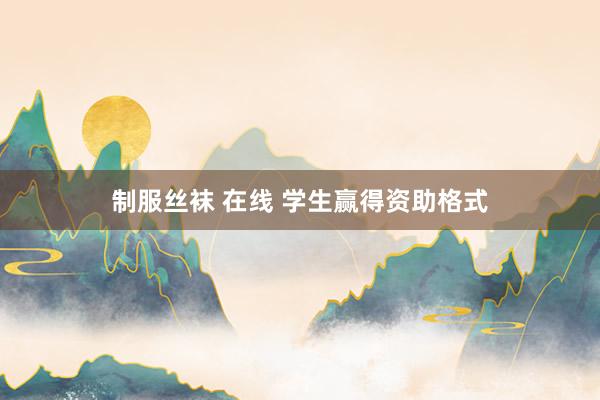 制服丝袜 在线 学生赢得资助格式