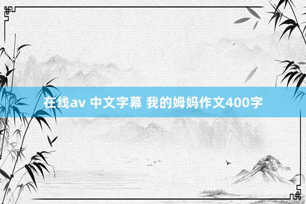 在线av 中文字幕 我的姆妈作文400字